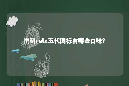 悦刻relx五代国标有哪些口味�？ 